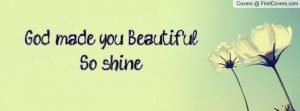 God made you Beautiful So shine Profile Facebook Covers