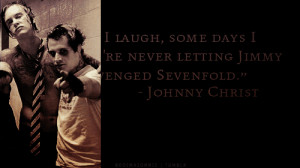 ... re never letting Jimmy go. He is Avenged Sevenfold” - Johnny Christ