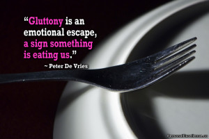 Quote: “Gluttony is an emotional escape, a sign something is eating ...