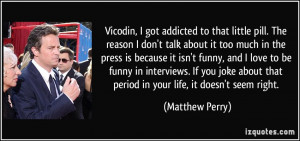 Vicodin, I got addicted to that little pill. The reason I don't talk ...