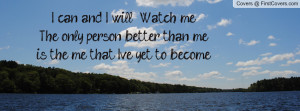 can and I will .....Watch meThe only person better than me is the me ...