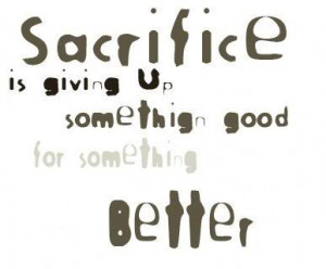 have chosen a life of sacrifice. And sometimes I can’t help but ...