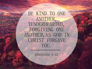 Be kind to one another, tenderhearted, forgiving one another, as God ...