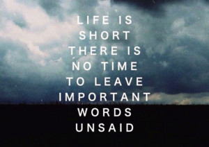 Life is short there is no time to leave important words unsaid