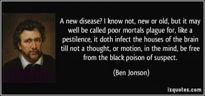 know not, new or old, but it may well be called poor mortals plague ...