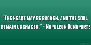 ... may be broken, and the soul remain unshaken.” – Napoleon Bonaparte