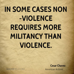 In some cases non-violence requires more militancy than violence.