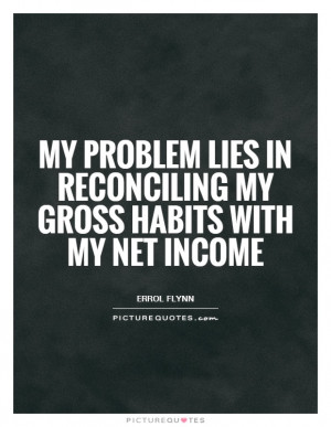 My problem lies in reconciling my gross habits with my net income ...