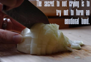 ... of people cry when they chop onions, just try not to get too attached