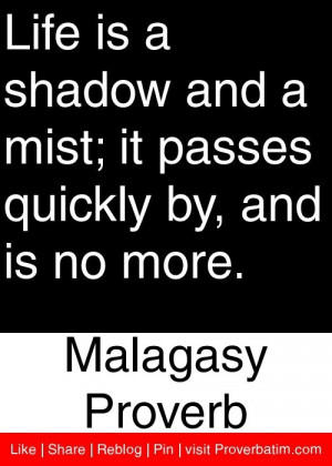 Life is a shadow and a mist; it passes quickly by, and is no more ...