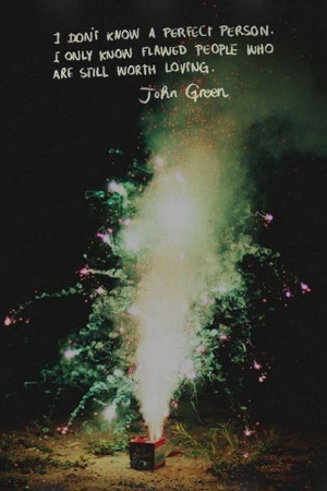 Flawed people worth loving. John Green.