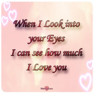 When I Look Into Your Eyes I Can See How Much I Love You