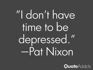 pat nixon quotes i don t have time to be depressed pat nixon