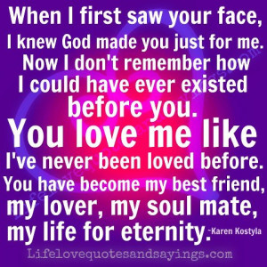 ... my best friend, my lover, my soul mate, my life for eternity. ~Karen