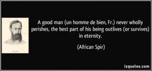 good man (un homme de bien, Fr.) never wholly perishes, the best ...