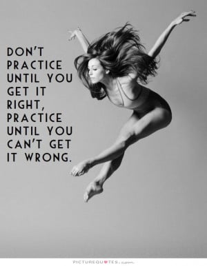Don't practice until you get it right, practice until you can't get it ...