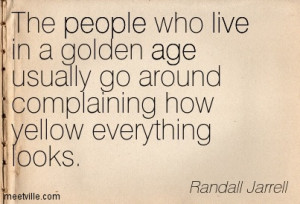 The People Who Live In A Golden Age Usually Go Around Complaining How ...