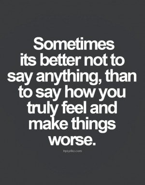 its better not to say anything, than to say now you truly feel ...