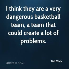 Dick Vitale - I think they are a very dangerous basketball team, a ...