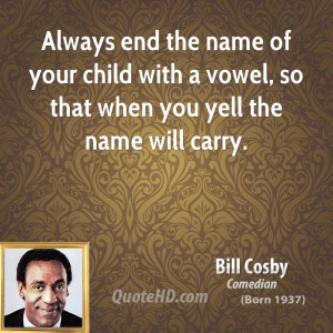 Always end the name of your child with a vowel, so that when you yell ...