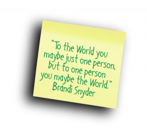 ... Just One Person, But To One Person You May Be The World - World Quote