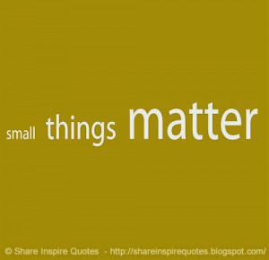 small-things-matter-share-inspire-quotes-inspiring-quotes-love-quotes ...