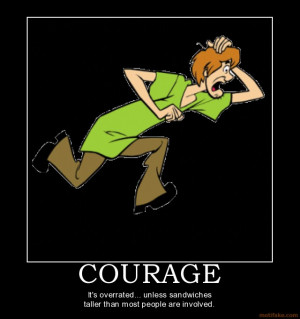 COURAGE - It's overrated... unless sandwiches taller than most people ...