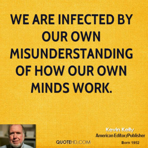 We are infected by our own misunderstanding of how our own minds work.