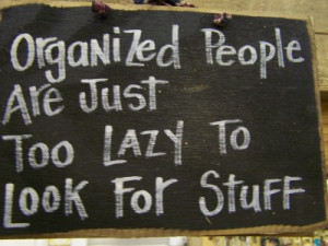 Organized People Are Just Too Lazy to Look for Stuff sign