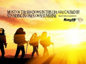 Most of the shadows of life are caused by standing in our own sunshine ...