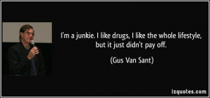 junkie. I like drugs, I like the whole lifestyle, but it just ...