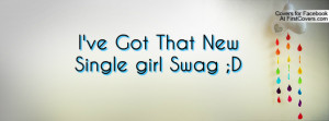 ve Got That New Single girl Swag ;D Profile Facebook Covers