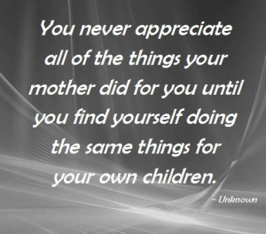 You never appreciate what your mother did for you
