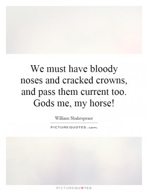 ... crowns, and pass them current too. Gods me, my horse! Picture Quote #1