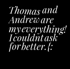 thumbnail of quotes Thomas and Andrew are my everything! I couldnt ask ...