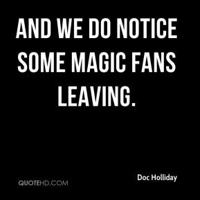 Doc Holliday - And we do notice some Magic fans leaving.