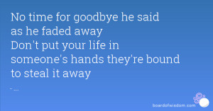 No time for goodbye he said as he faded away Don't put your life in ...