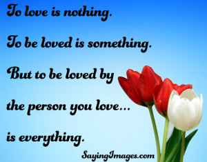 To love is nothing, to beloved is something, to be loved by the person ...