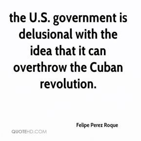 the U.S. government is delusional with the idea that it can overthrow ...