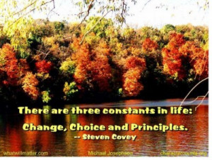 ... constants in life: Change, Choice and Principles. –Steven Covey