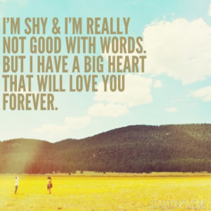 shy and I'm really not good with words but I have a big heart that ...