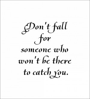 Don't fall for someone who won't be there to catch you. Source: http ...