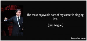 The most enjoyable part of my career is singing live. - Luis Miguel