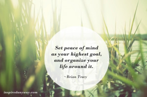 Set Peace Of Mind As Your Highest Goal, And Organize Your Life Around ...