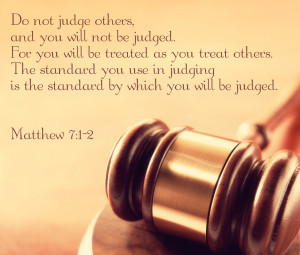 Do not judge others and you will not be judged.