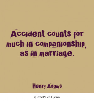 Henry Adams Quotes - Accident counts for much in companionship, as in ...