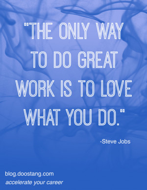 The only way to do great work is to love what you do.” - Steve Jobs ...