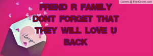 frend r family don't forget that they will love u back , Pictures