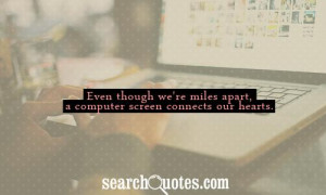 Even though we're miles apart, a computer screen connects our hearts.