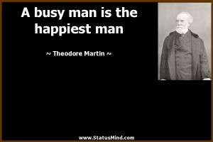 busy man is the happiest man - Theodore Martin Quotes - StatusMind ...